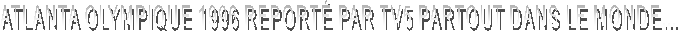 ATLANTA OLYMPIQUE 1996 REPORT� PAR TV5 PARTOUT DANS LE MONDE...